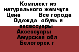 Комплект из натурального жемчуга  › Цена ­ 800 - Все города Одежда, обувь и аксессуары » Аксессуары   . Амурская обл.,Белогорск г.